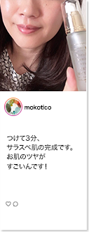 mokoticoさん　つけて3分、サラスベ肌の完成です。お肌のツヤがすごいんです！